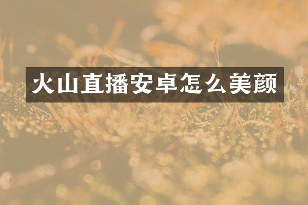 火山直播安卓怎么美颜