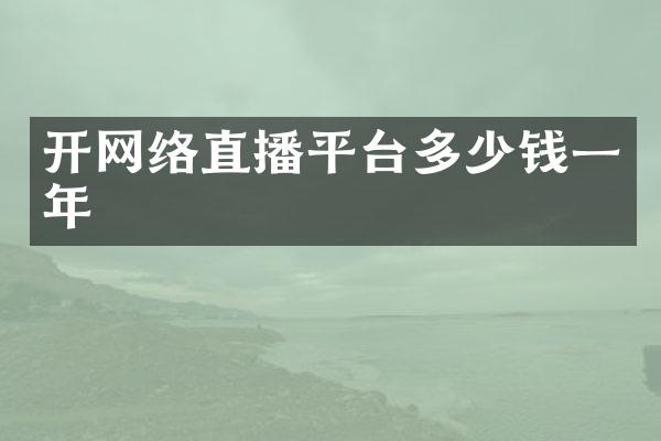 开网络直播平台多少钱一年