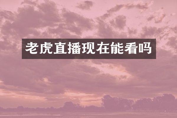 老虎直播现在能看吗