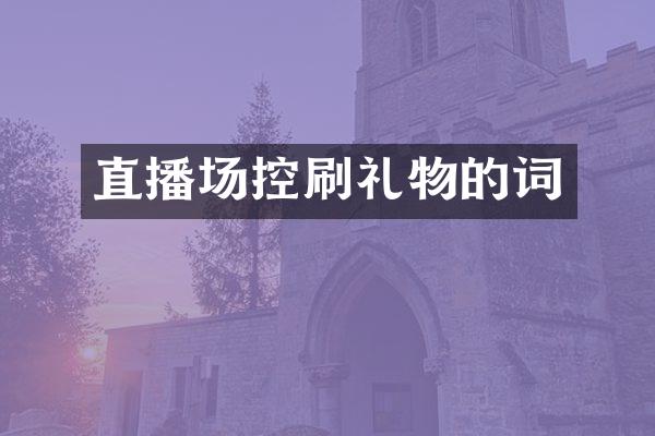 直播场控刷礼物的词