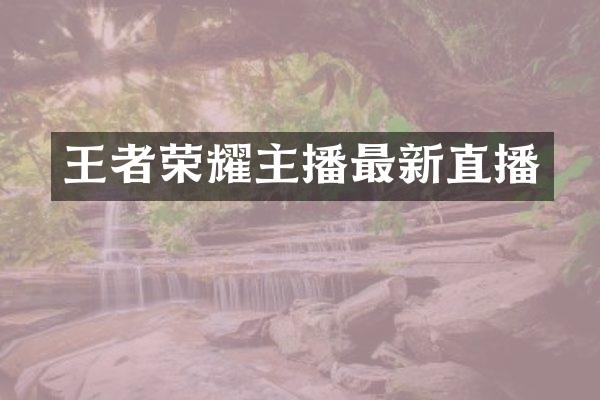 王者荣耀主播最新直播