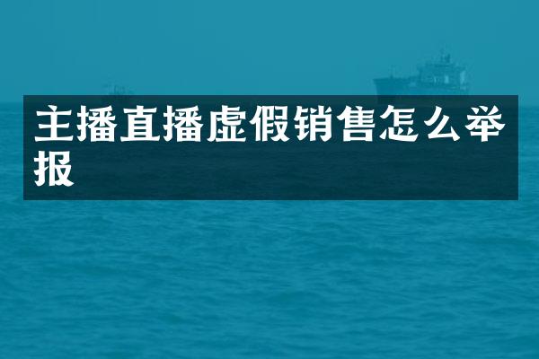 主播直播虚假销售怎么举报