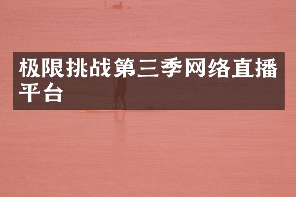 极限挑战第三季网络直播平台