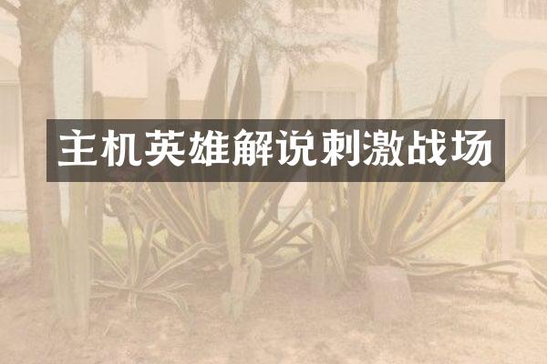 主机英雄解说刺激战场