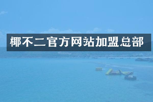 椰不二官方网站加盟总部