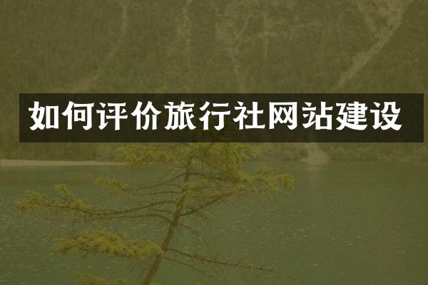 如何评价旅行社网站建设