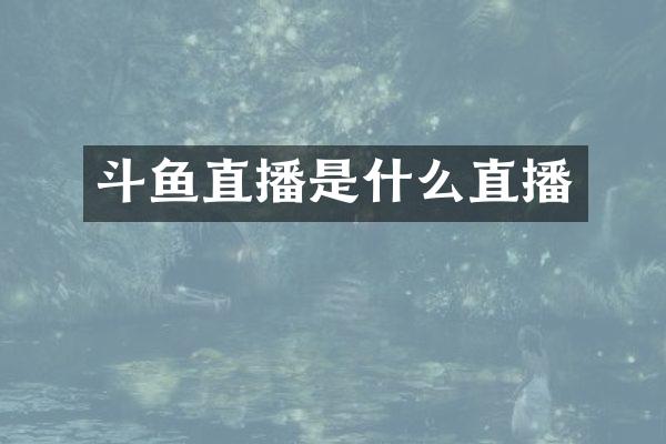 斗鱼直播是什么直播