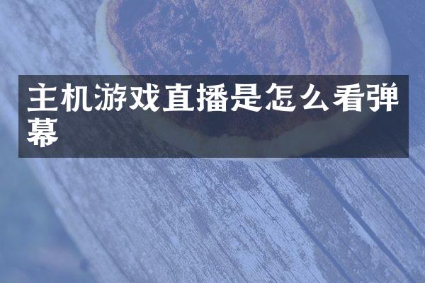 主机游戏直播是怎么看弹幕