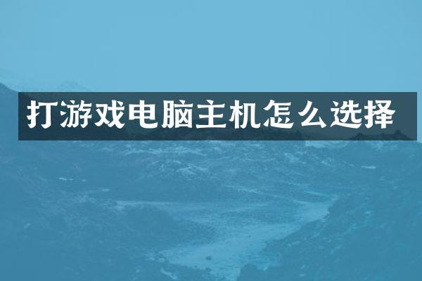 打游戏电脑主机怎么选择