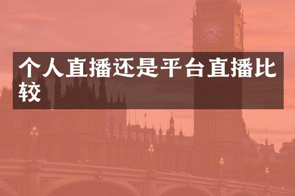 个人直播还是平台直播比较