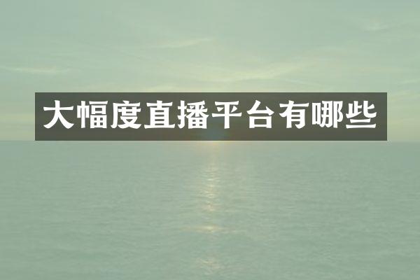 大幅度直播平台有哪些