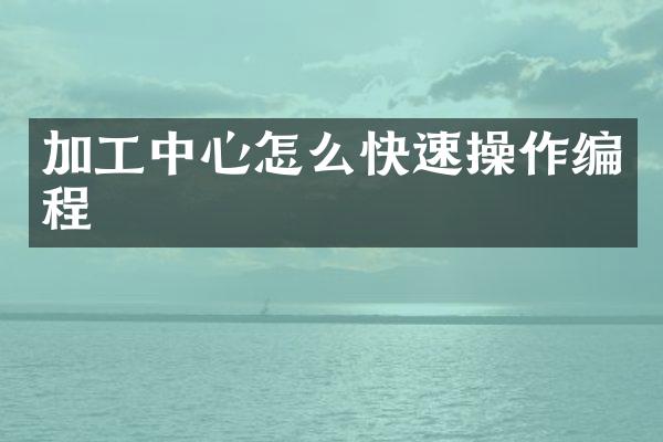 加工中心怎么快速操作编程