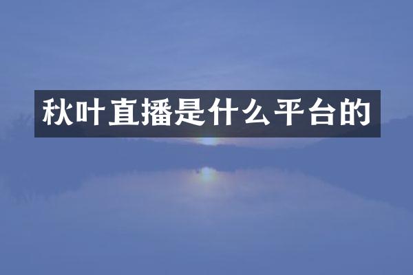 秋叶直播是什么平台的