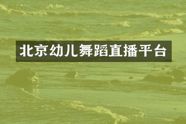 北京幼儿舞蹈直播平台