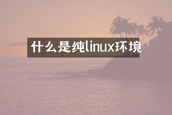 什么是纯linux环境
