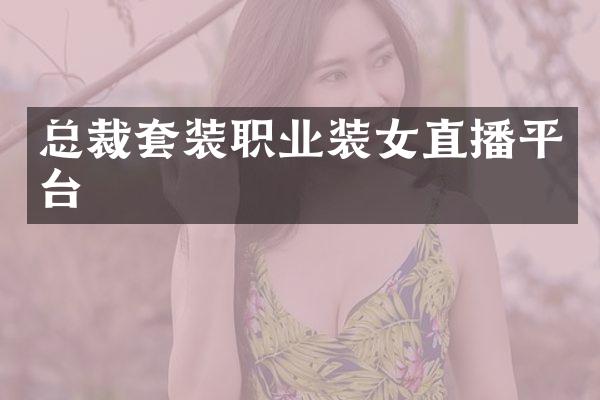 总裁套装职业装女直播平台