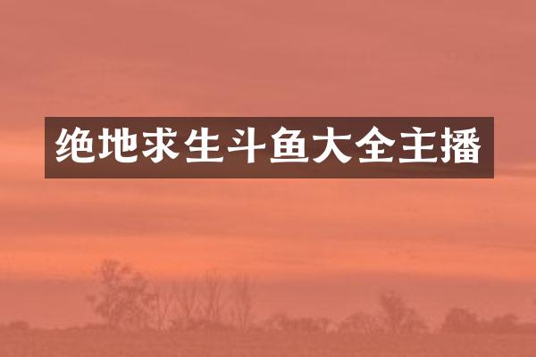 绝地求生斗鱼大全主播