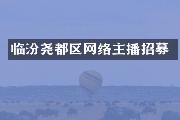 临汾尧都区网络主播招募