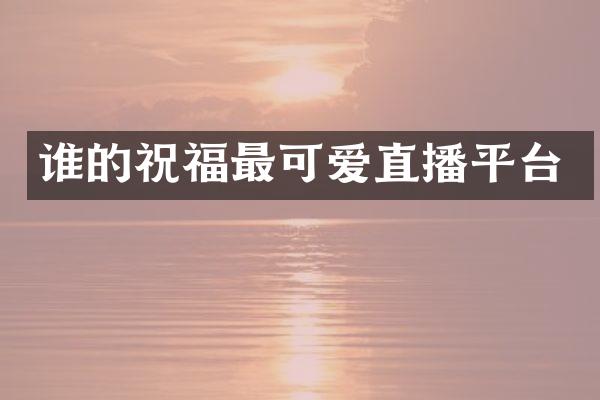谁的祝福最可爱直播平台