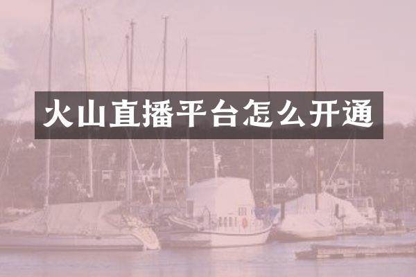 火山直播平台怎么开通