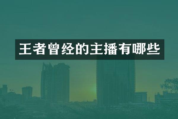 王者曾经的主播有哪些