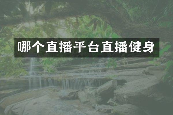 哪个直播平台直播健身