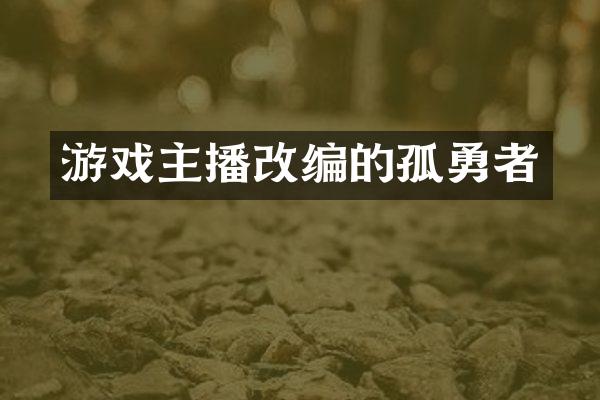 游戏主播改编的孤勇者