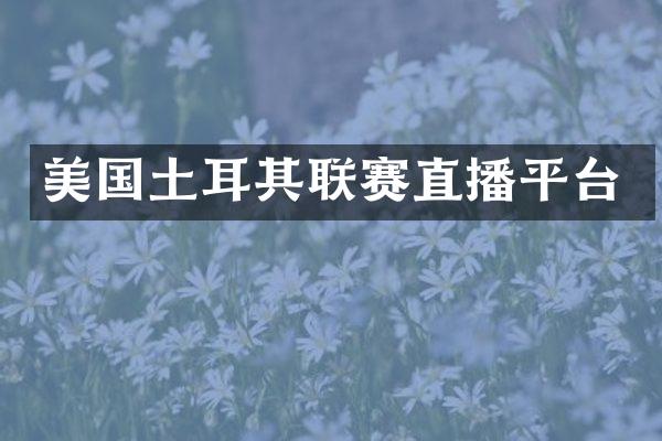 美国土耳其联赛直播平台