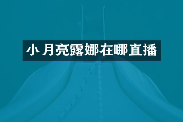 小月亮露娜在哪直播