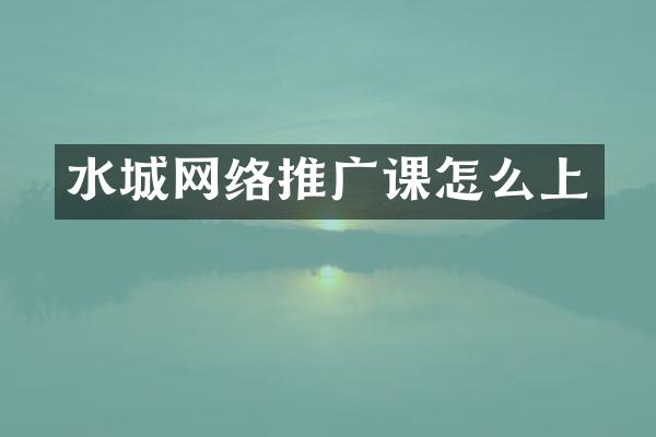 水城网络推广课怎么上