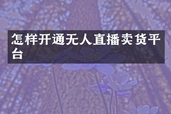 怎样开通无人直播卖货平台
