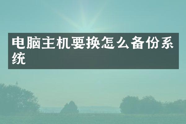 电脑主机要换怎么备份系统