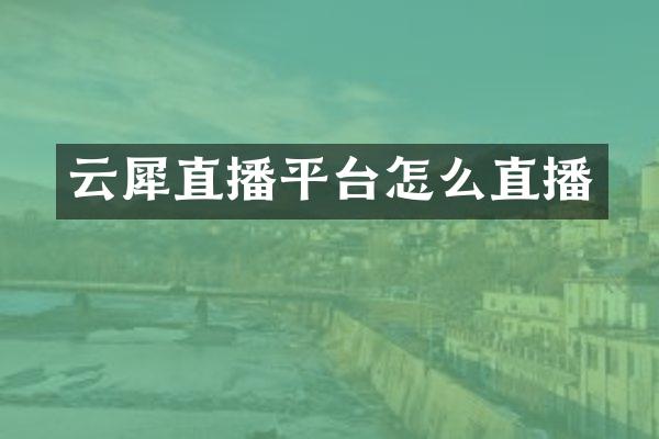 云犀直播平台怎么直播