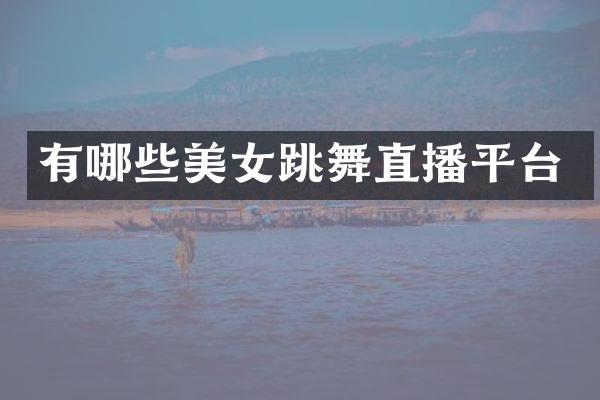 有哪些美女跳舞直播平台