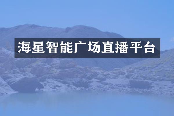 海星智能广场直播平台