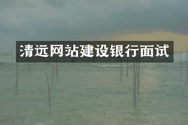 清远网站建设银行面试