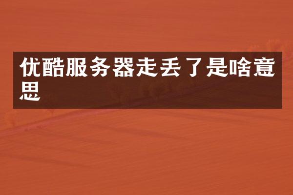 优酷服务器走丢了是啥意思