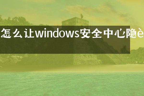 怎么让windows安全中心隐藏