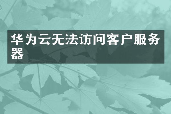 华为云无法访问客户服务器