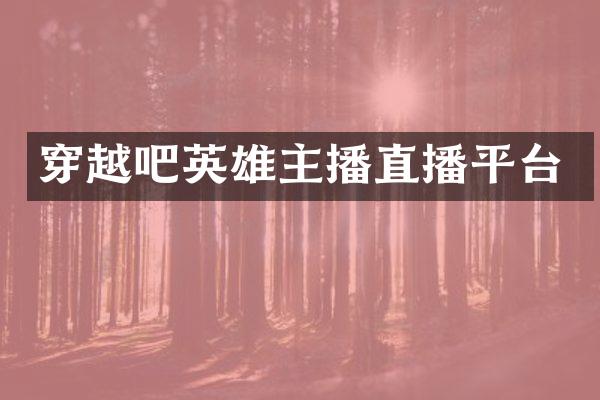 穿越吧英雄主播直播平台