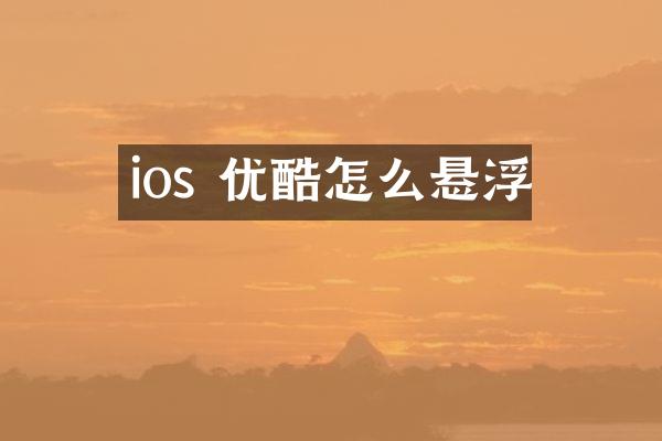 ios 优酷怎么悬浮