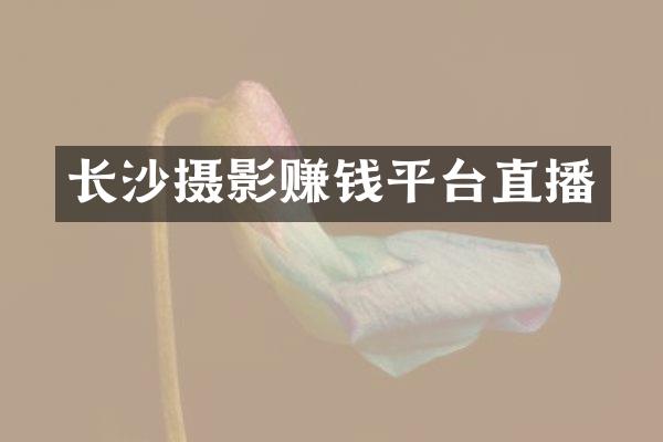 长沙摄影赚钱平台直播
