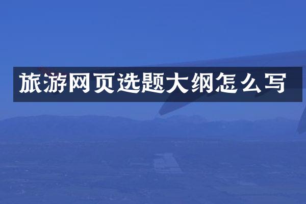 旅游网页选题大纲怎么写