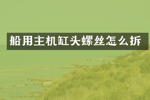船用主机缸头螺丝怎么拆