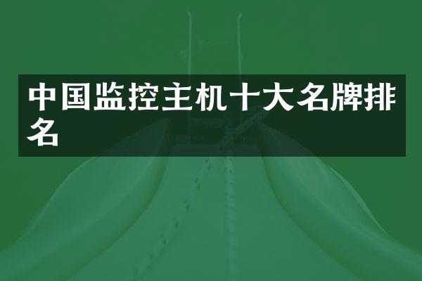 中国监控主机十大名牌排名