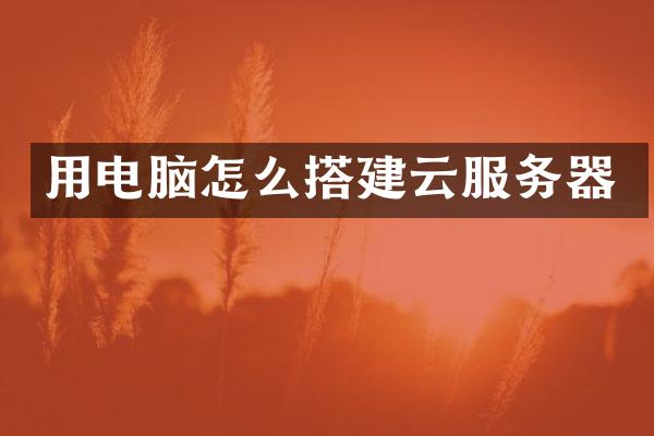 用电脑怎么搭建云服务器