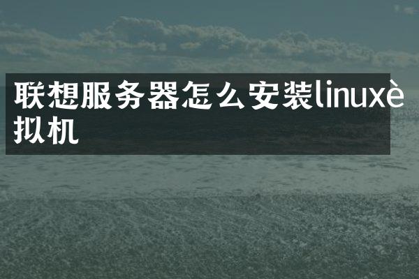 联想服务器怎么安装linux虚拟机