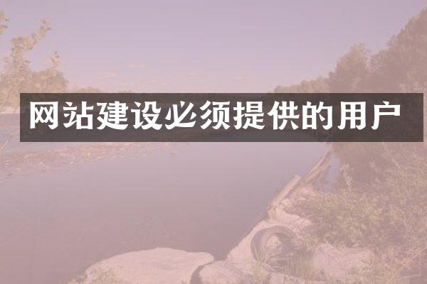 网站建设必须提供的用户