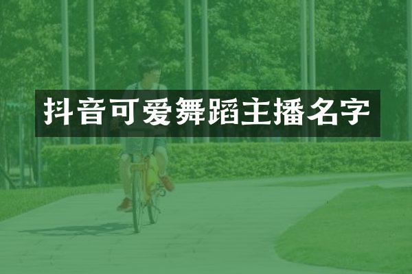 抖音可爱舞蹈主播名字