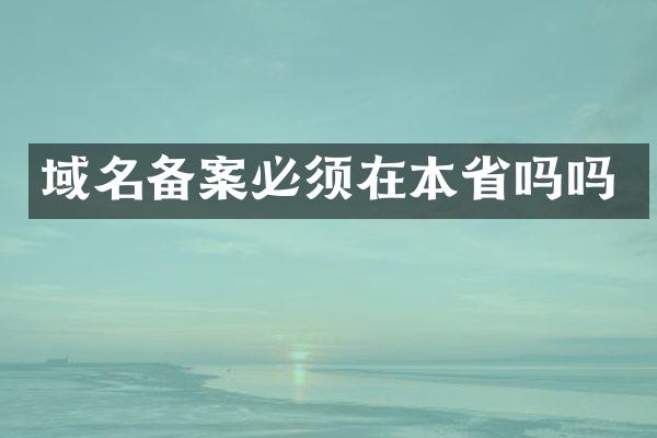 域名备案必须在本省吗吗